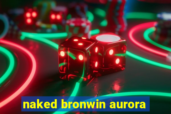 naked bronwin aurora